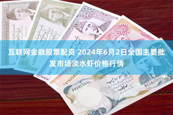 互联网金融股票配资 2024年6月2日全国主要批发市场淡水虾价格行情