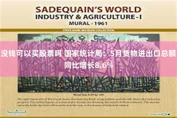 没钱可以买股票吗 国家统计局：5月货物进出口总额同比增长8.6%