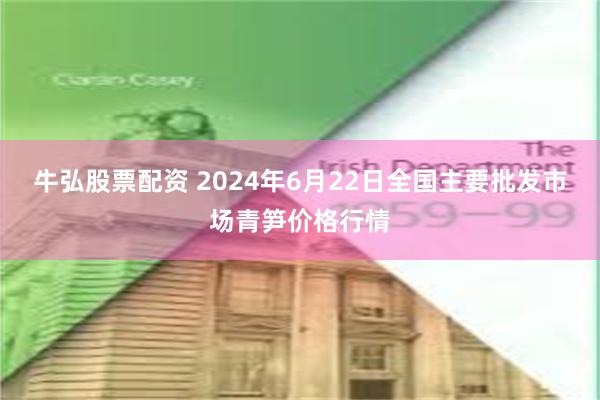 牛弘股票配资 2024年6月22日全国主要批发市场青笋价格行情