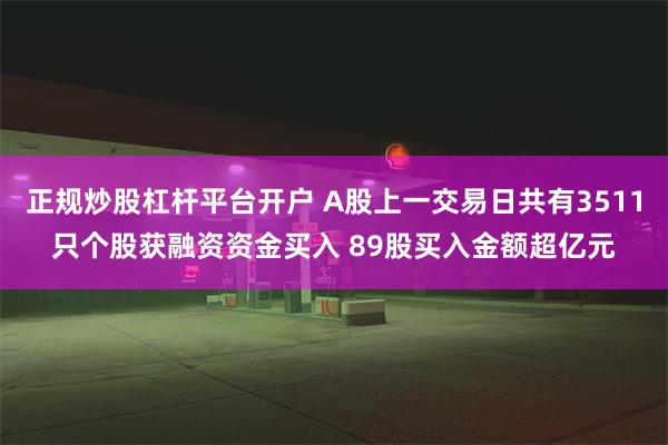 正规炒股杠杆平台开户 A股上一交易日共有3511只个股获融资资金买入 89股买入金额超亿元