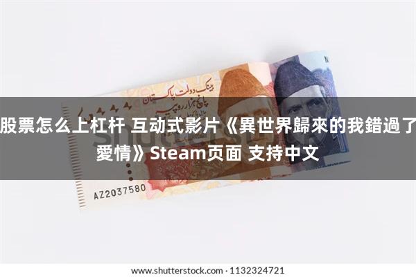 股票怎么上杠杆 互动式影片《異世界歸來的我錯過了愛情》Steam页面 支持中文