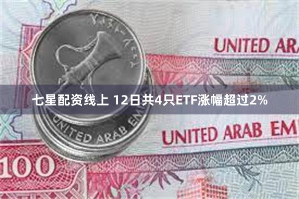 七星配资线上 12日共4只ETF涨幅超过2%