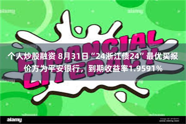 个人炒股融资 8月31日“24浙江债24”最优买报价方为平安银行，到期收益率1.9591%