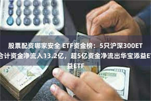 股票配资哪家安全 ETF资金榜：5只沪深300ETF合计资金净流入13.2亿，超5亿资金净流出华宝添益ETF