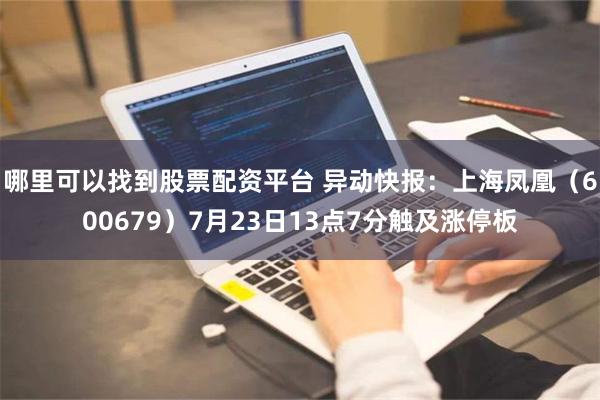 哪里可以找到股票配资平台 异动快报：上海凤凰（600679）7月23日13点7分触及涨停板