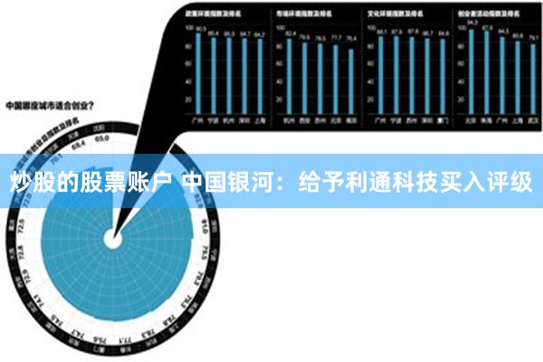 炒股的股票账户 中国银河：给予利通科技买入评级