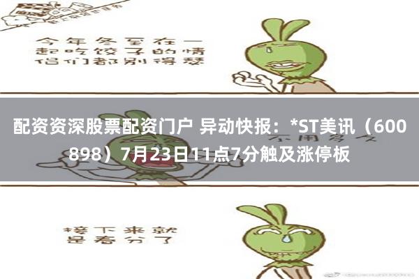 配资资深股票配资门户 异动快报：*ST美讯（600898）7月23日11点7分触及涨停板