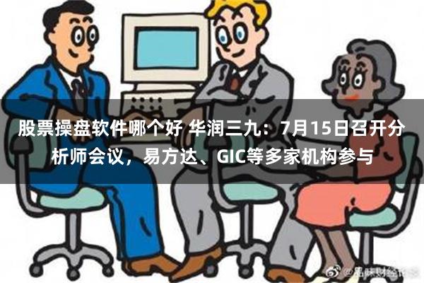 股票操盘软件哪个好 华润三九：7月15日召开分析师会议，易方达、GIC等多家机构参与