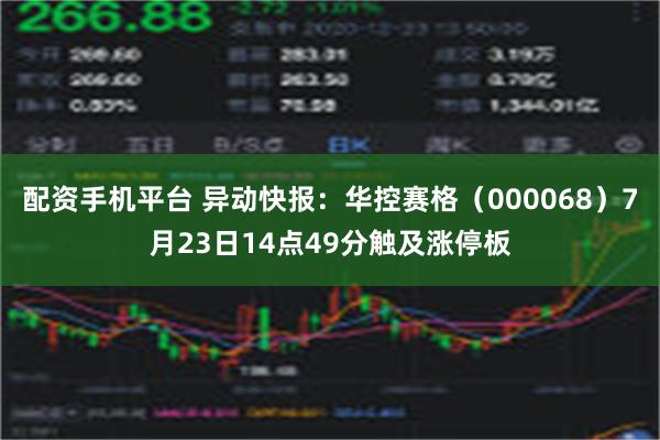 配资手机平台 异动快报：华控赛格（000068）7月23日14点49分触及涨停板