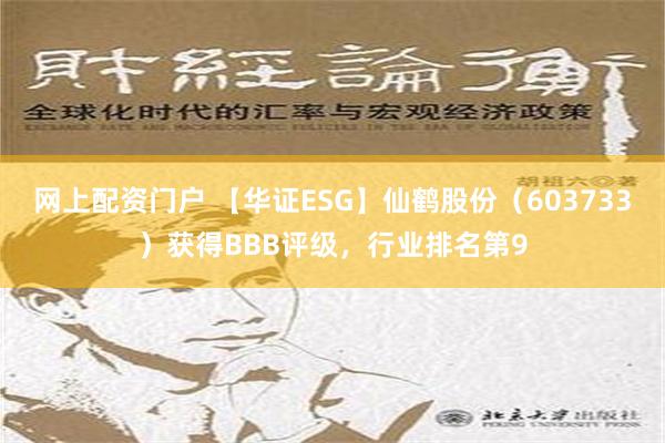 网上配资门户 【华证ESG】仙鹤股份（603733）获得BBB评级，行业排名第9