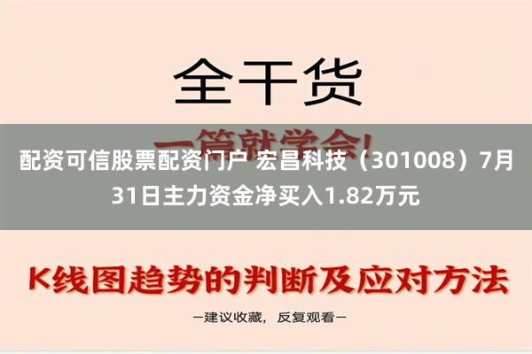 配资可信股票配资门户 宏昌科技（301008）7月31日主力资金净买入1.82万元