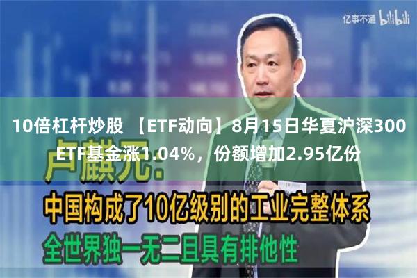 10倍杠杆炒股 【ETF动向】8月15日华夏沪深300ETF基金涨1.04%，份额增加2.95亿份