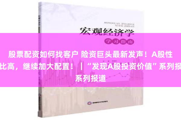 股票配资如何找客户 险资巨头最新发声！A股性价比高，继续加大