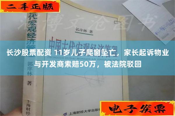 长沙股票配资 11岁儿子爬窗坠亡，家长起诉物业与开发商索赔5