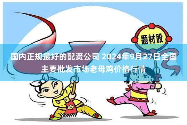 国内正规最好的配资公司 2024年9月27日全国主要批发市场