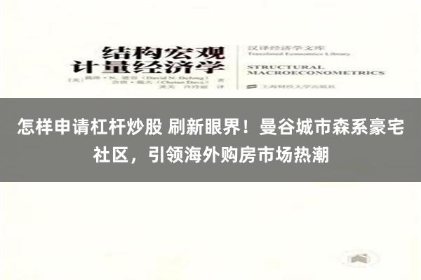 怎样申请杠杆炒股 刷新眼界！曼谷城市森系豪宅社区，引领海外购