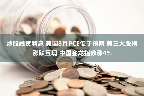 炒股融资利息 美国8月PCE低于预期 美三大股指涨跌互现 中