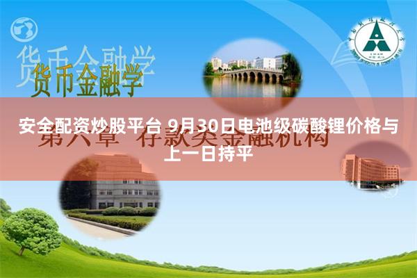 安全配资炒股平台 9月30日电池级碳酸锂价格与上一日持平