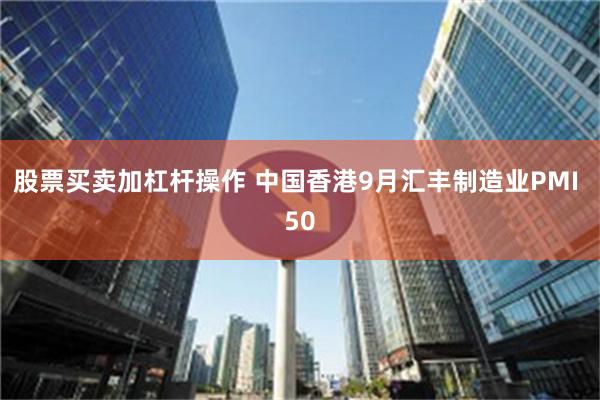 股票买卖加杠杆操作 中国香港9月汇丰制造业PMI 50