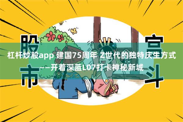 杠杆炒股app 建国75周年 Z世代的独特庆生方式——开着深