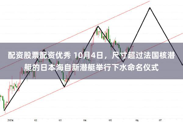 配资股票配资优秀 10月4日，尺寸超过法国核潜艇的日本海自新