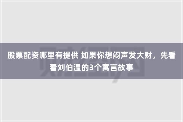 股票配资哪里有提供 如果你想闷声发大财，先看看刘伯温的3个寓