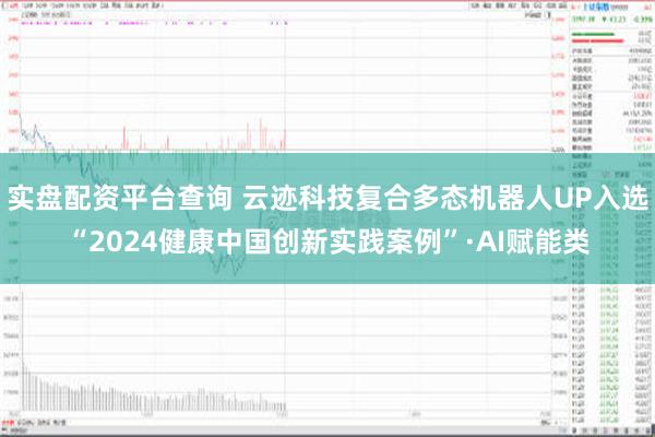 实盘配资平台查询 云迹科技复合多态机器人UP入选“2024健