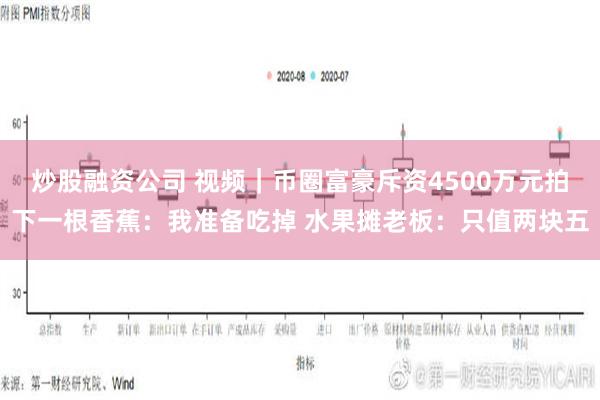 炒股融资公司 视频｜币圈富豪斥资4500万元拍下一根香蕉：我