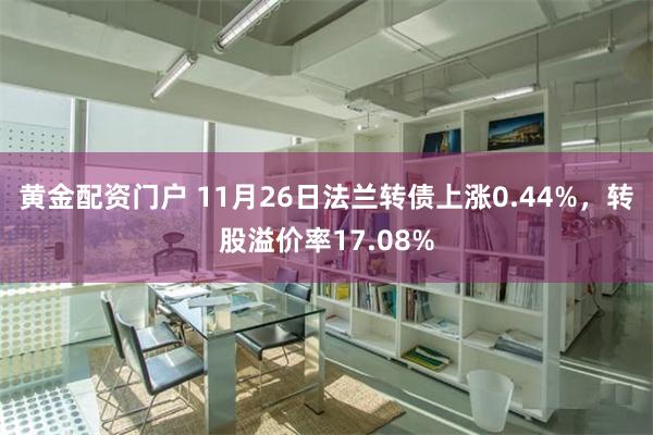 黄金配资门户 11月26日法兰转债上涨0.44%，转股溢价率