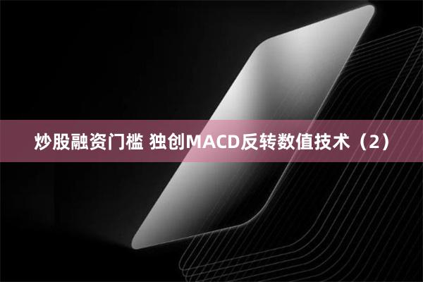 炒股融资门槛 独创MACD反转数值技术（2）