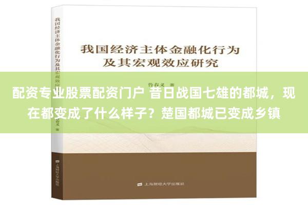 配资专业股票配资门户 昔日战国七雄的都城，现在都变成了什么样