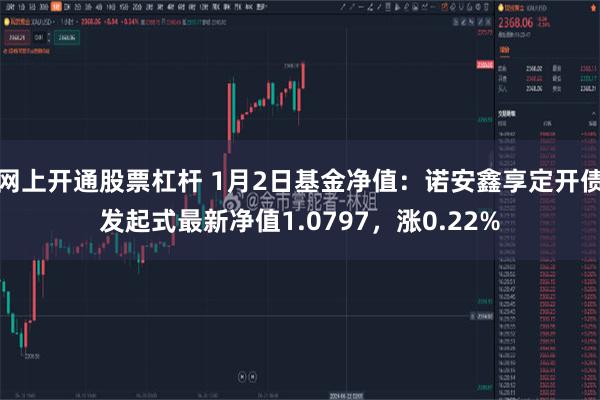 网上开通股票杠杆 1月2日基金净值：诺安鑫享定开债发起式最新