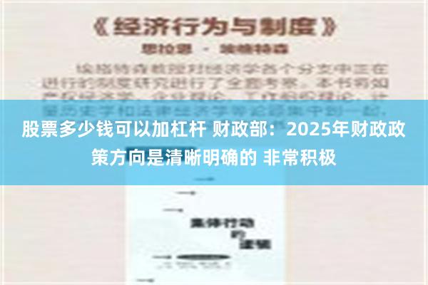 股票多少钱可以加杠杆 财政部：2025年财政政策方向是清晰明