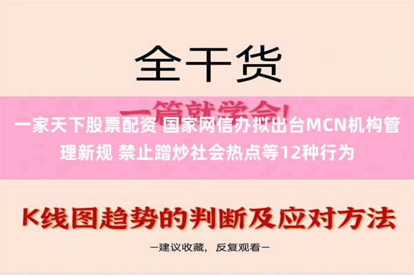 一家天下股票配资 国家网信办拟出台MCN机构管理新规 禁止蹭