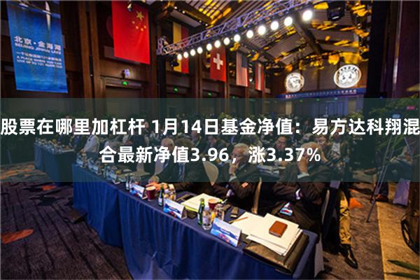 股票在哪里加杠杆 1月14日基金净值：易方达科翔混合最新净值