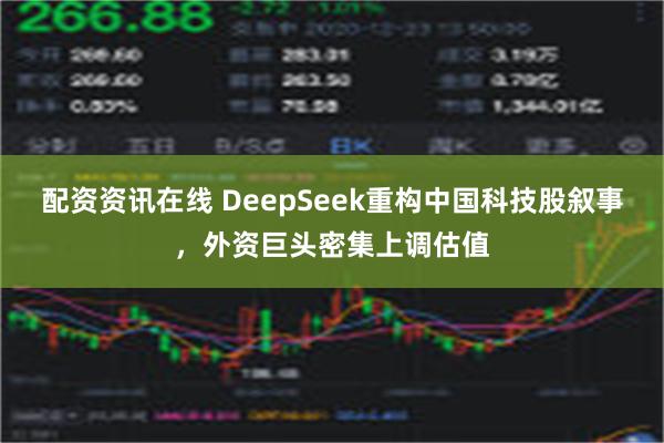 配资资讯在线 DeepSeek重构中国科技股叙事，外资巨头密