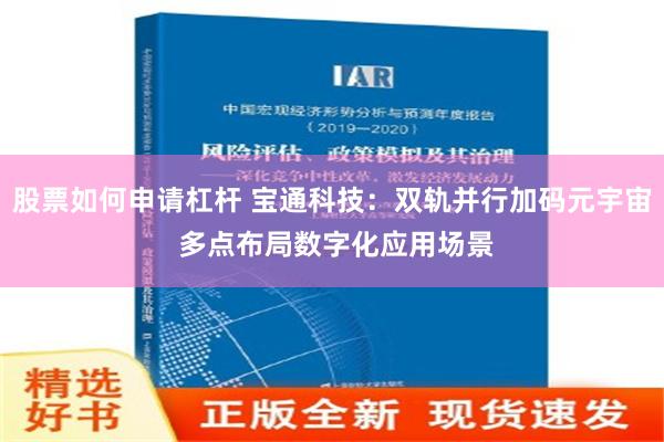 股票如何申请杠杆 宝通科技：双轨并行加码元宇宙 多点布局数字